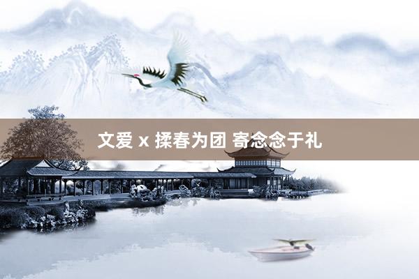 文爱 x 揉春为团 寄念念于礼