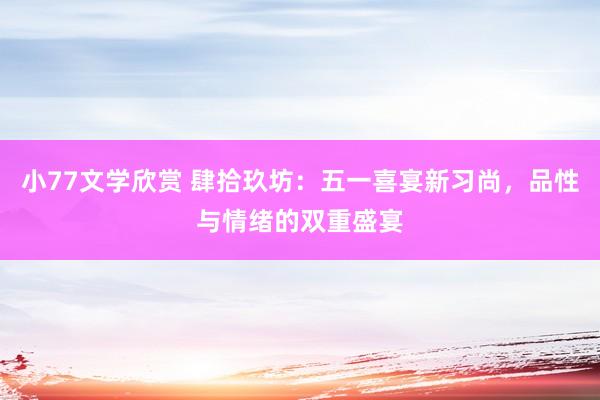 小77文学欣赏 肆拾玖坊：五一喜宴新习尚，品性与情绪的双重盛宴