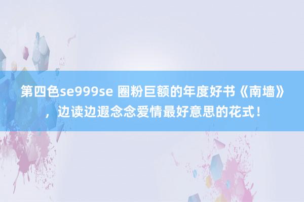 第四色se999se 圈粉巨额的年度好书《南墙》，边读边遐念念爱情最好意思的花式！