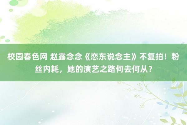 校园春色网 赵露念念《恋东说念主》不复拍！粉丝内耗，她的演艺之路何去何从？