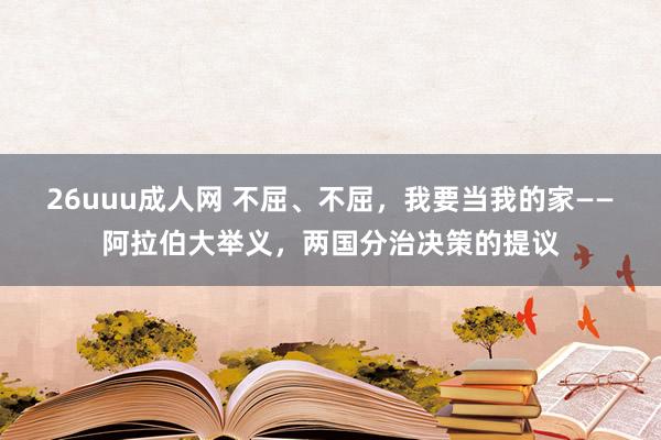 26uuu成人网 不屈、不屈，我要当我的家——阿拉伯大举义，两国分治决策的提议