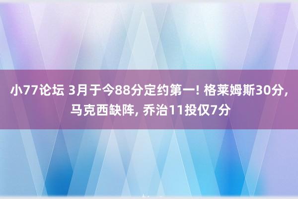 小77论坛 3月于今88分定约第一! 格莱姆斯30分, 马克西缺阵, 乔治11投仅7分