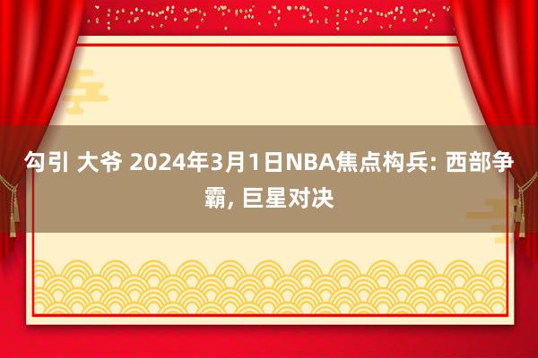 勾引 大爷 2024年3月1日NBA焦点构兵: 西部争霸, 巨星对决