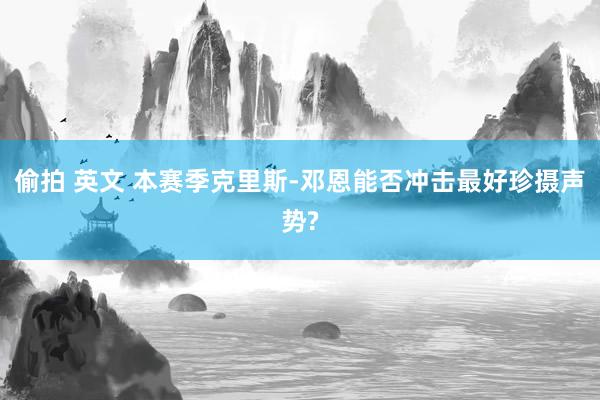 偷拍 英文 本赛季克里斯-邓恩能否冲击最好珍摄声势?