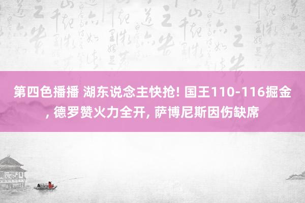 第四色播播 湖东说念主快抢! 国王110-116掘金, 德罗赞火力全开, 萨博尼斯因伤缺席