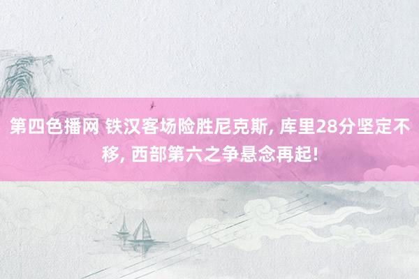 第四色播网 铁汉客场险胜尼克斯, 库里28分坚定不移, 西部第六之争悬念再起!