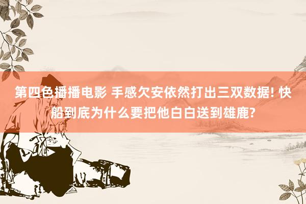 第四色播播电影 手感欠安依然打出三双数据! 快船到底为什么要把他白白送到雄鹿?