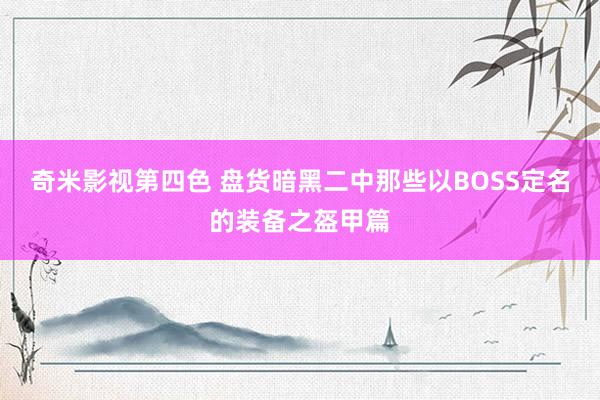 奇米影视第四色 盘货暗黑二中那些以BOSS定名的装备之盔甲篇