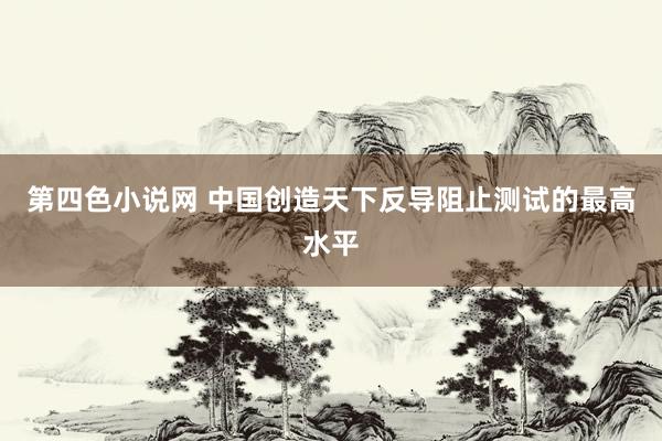 第四色小说网 中国创造天下反导阻止测试的最高水平