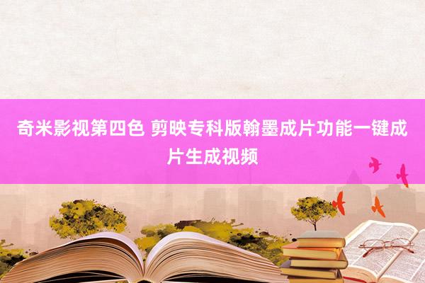奇米影视第四色 剪映专科版翰墨成片功能一键成片生成视频