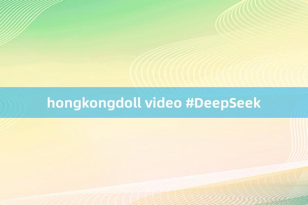 hongkongdoll video #DeepSeek