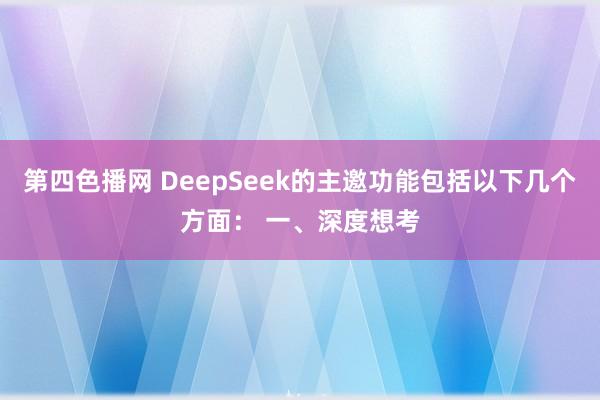 第四色播网 DeepSeek的主邀功能包括以下几个方面： 一、深度想考