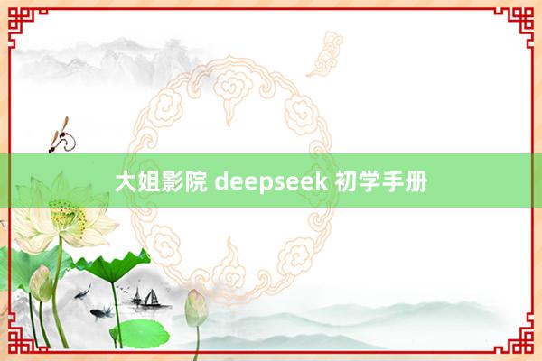 大姐影院 deepseek 初学手册