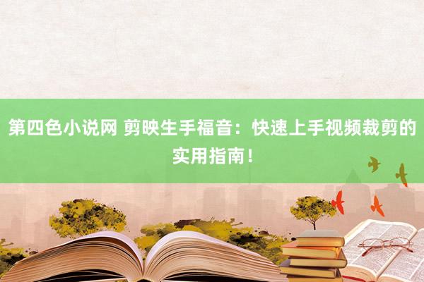 第四色小说网 剪映生手福音：快速上手视频裁剪的实用指南！