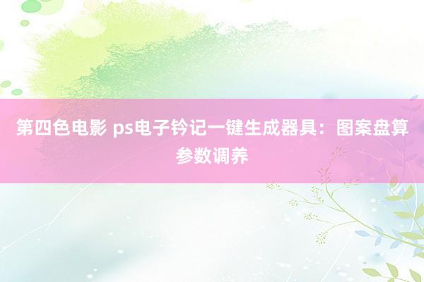 第四色电影 ps电子钤记一键生成器具：图案盘算参数调养