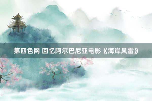 第四色网 回忆阿尔巴尼亚电影《海岸风雷》