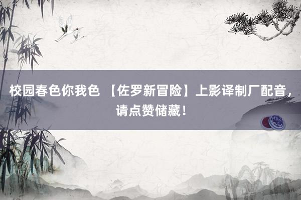 校园春色你我色 【佐罗新冒险】上影译制厂配音，请点赞储藏！