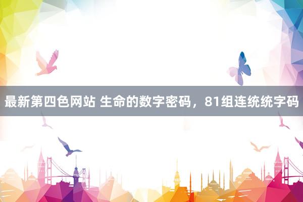 最新第四色网站 生命的数字密码，81组连统统字码