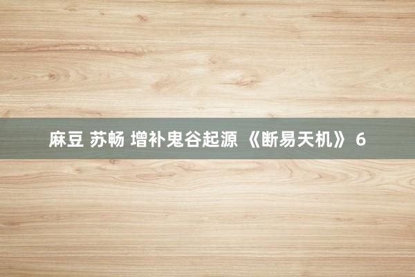 麻豆 苏畅 增补鬼谷起源 《断易天机》 6
