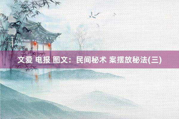 文爱 电报 图文：民间秘术 案摆放秘法(三)