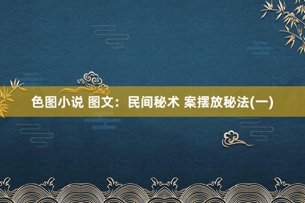 色图小说 图文：民间秘术 案摆放秘法(一)