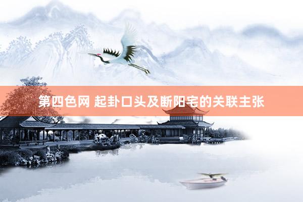 第四色网 起卦口头及断阳宅的关联主张