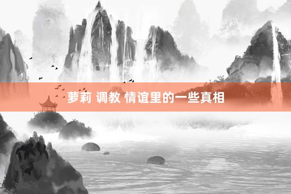 萝莉 调教 情谊里的一些真相