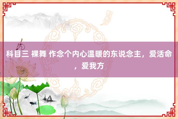 科目三 裸舞 作念个内心温暖的东说念主，爱活命，爱我方