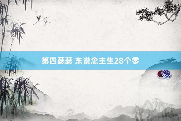第四瑟瑟 东说念主生28个零